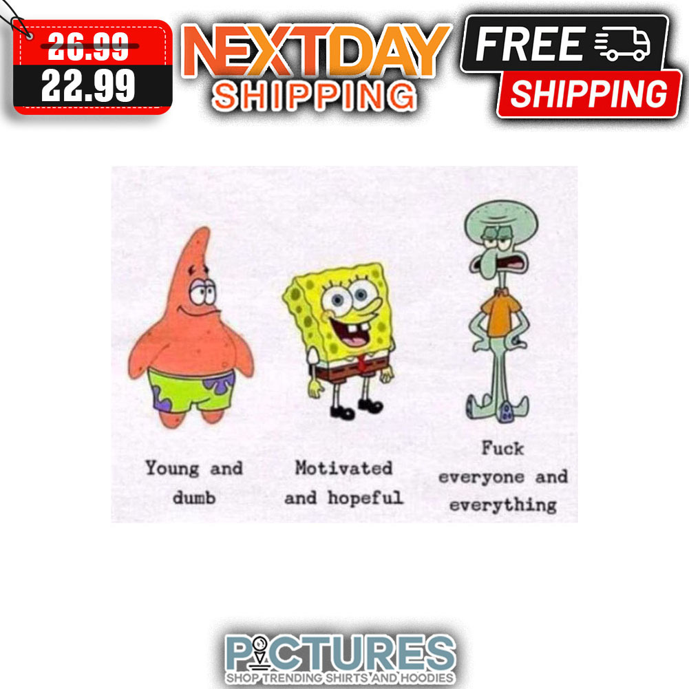 SpongeBob Young And Dumb Motivated And Hopeful Fuck Everyone And Everything  shirt - Picturestees Clothing LLC