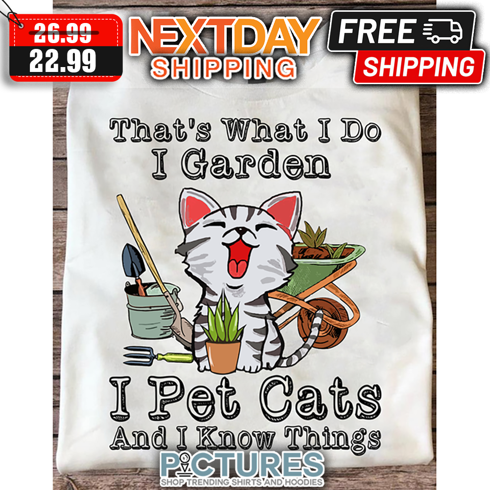 That's What I Do I Garden I Pet Cats And I Know Things shirt