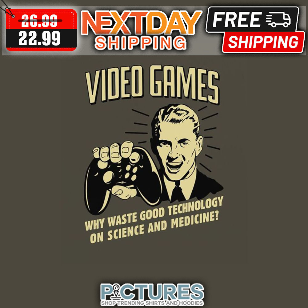 Video Games Why Waste Good Technology On Science And Medicine shirt