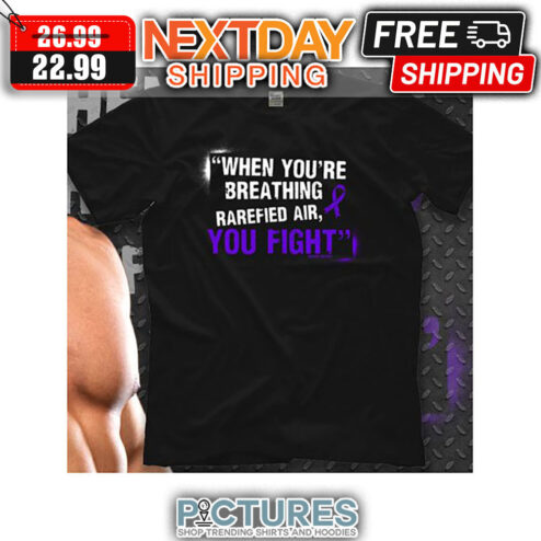 When You're Breathing Rarefied Air You Fight shirt
