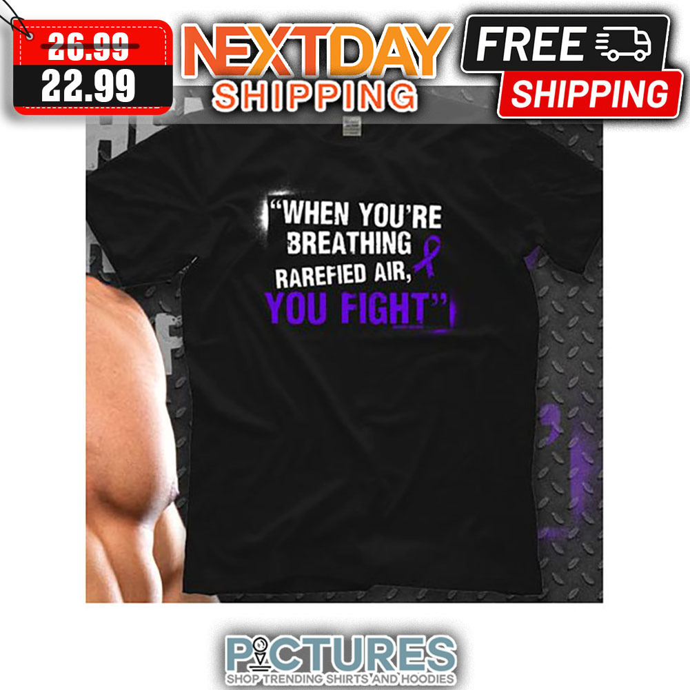 When You're Breathing Rarefied Air You Fight shirt