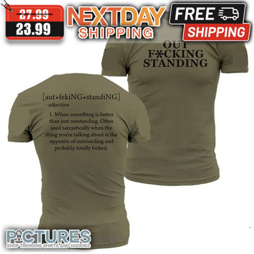 Out Fucking Standing When Something Is Better Than Just Outstanding Often Used Sarcastically When The Thing You're Talking About Is The Opposite Of Outstanding And Probably Totally Fucked shirt