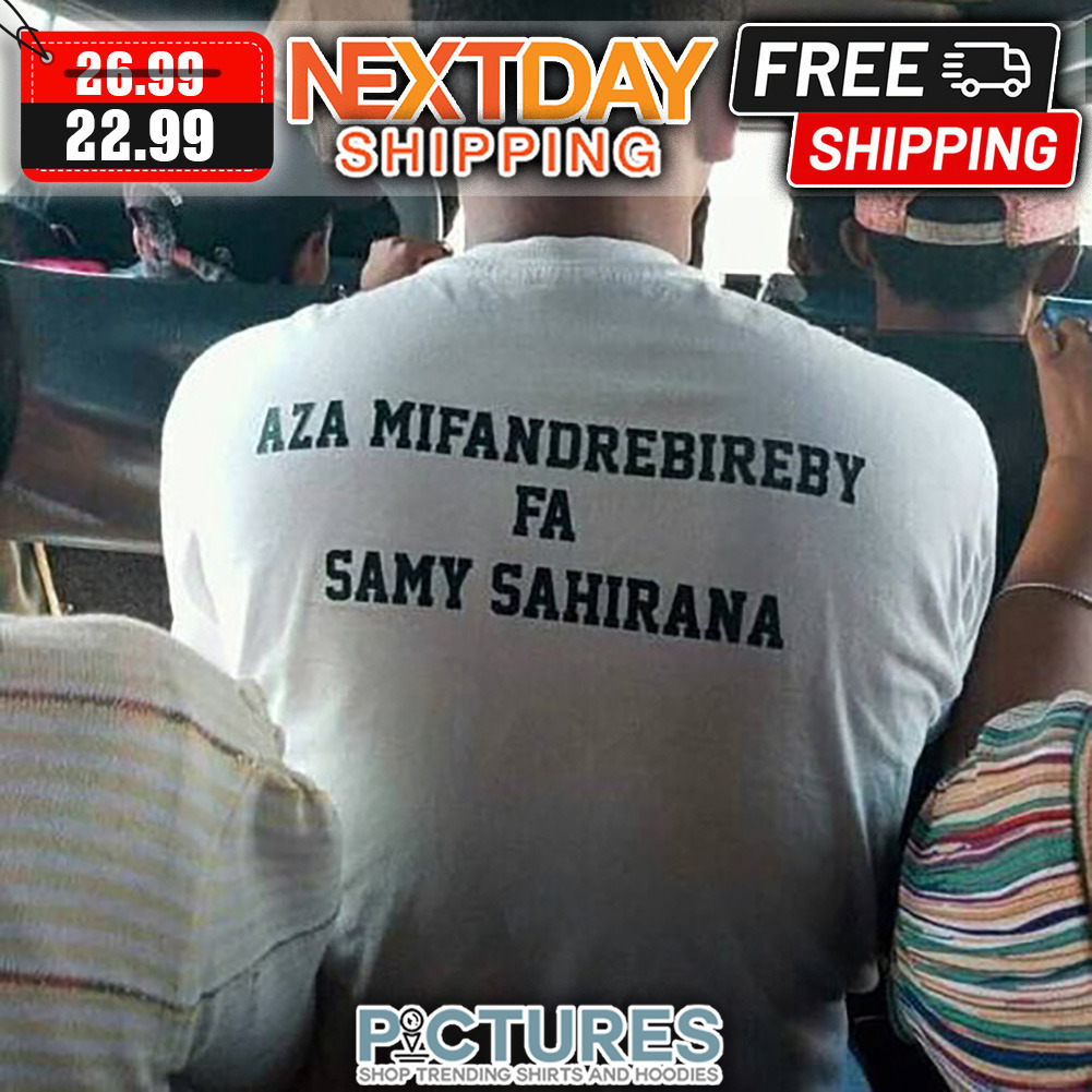 Aza Mifandrebireby Fa Samy Sahirana shirt