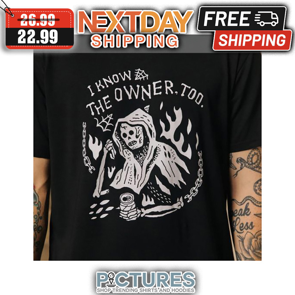 Death I Know The Owner Too shirt