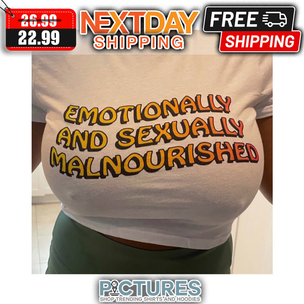 Emotionally And Sexually Malnourished shirt