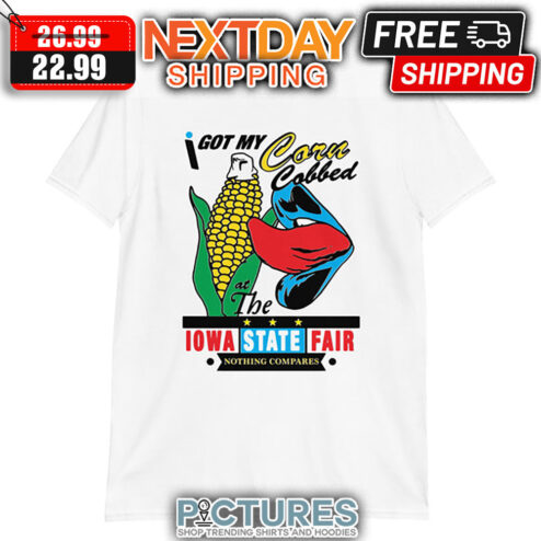 I Got My Corn Cobbed At The IOWA State Fair Nothing Compares shirt
