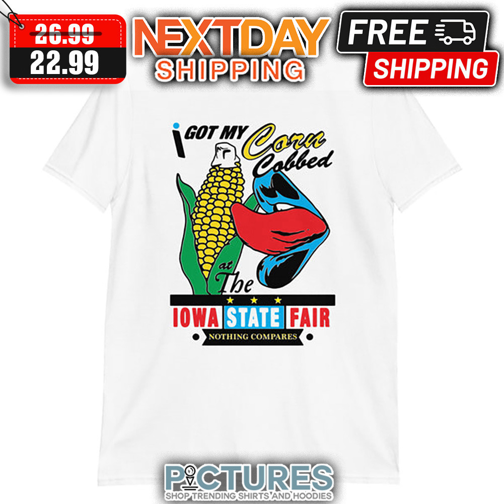 I Got My Corn Cobbed At The IOWA State Fair Nothing Compares shirt