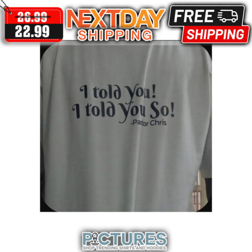 I Told You I Told You So Pastor Chris shirt