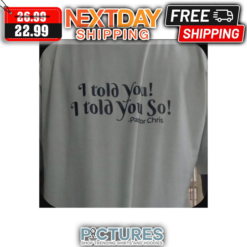 I Told You I Told You So Pastor Chris shirt