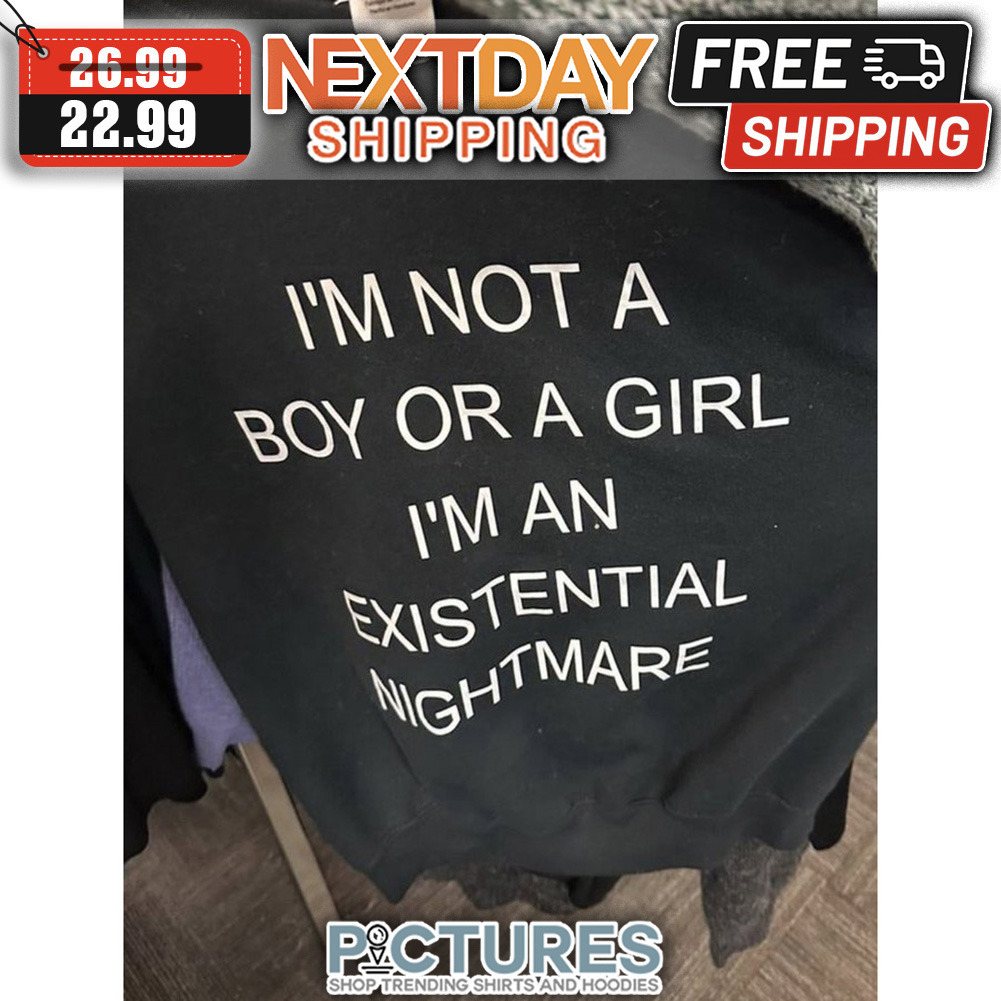 I'm Not A Boy Or A Girl I'm An Existential Nightmare shirt