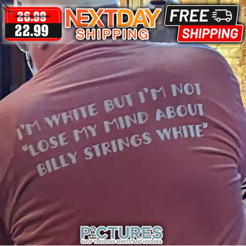I'm White But I'm Not Lose My Mind About Billy Strings White shirt