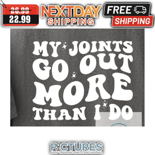 My Joints Go Out More Than I Do shirt