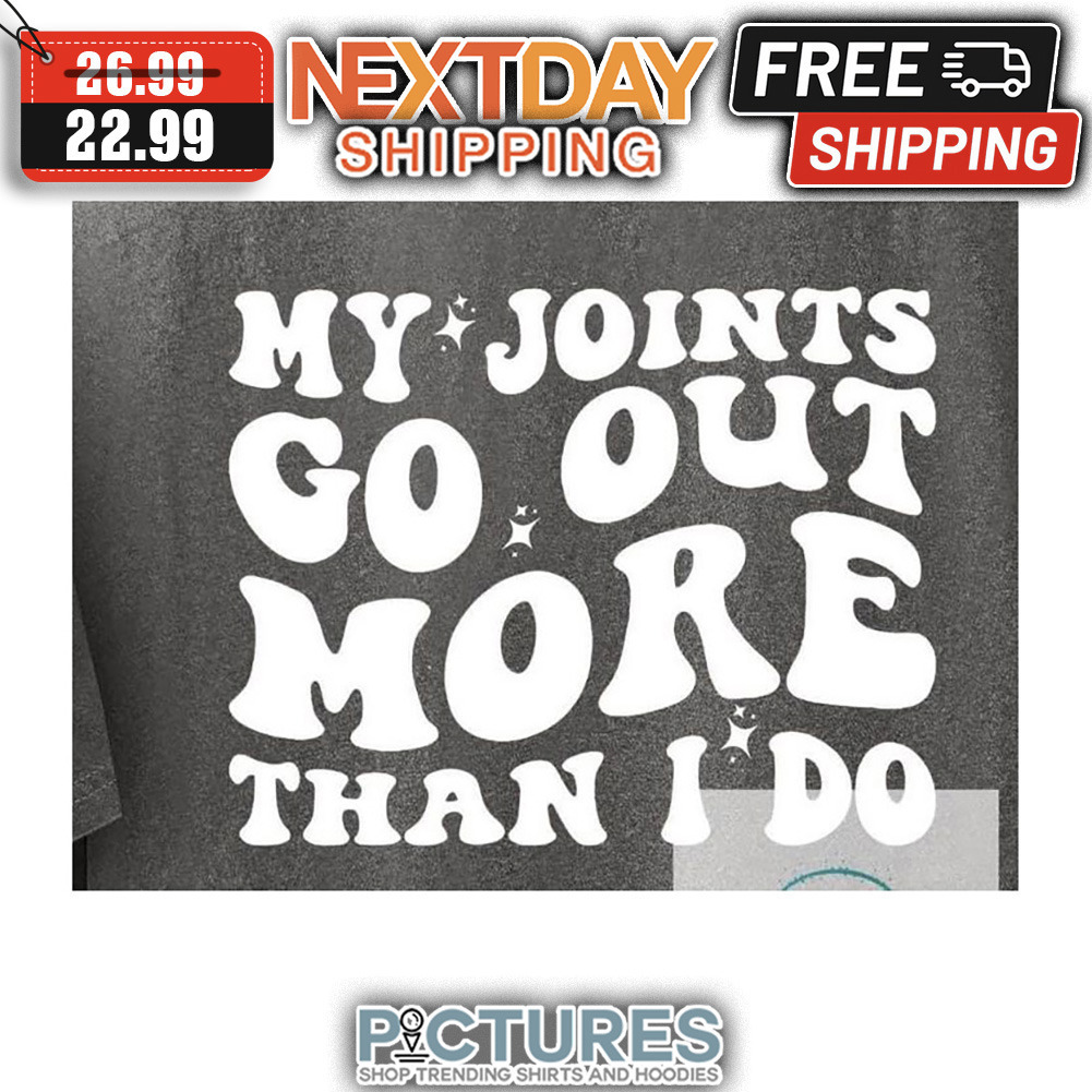 My Joints Go Out More Than I Do shirt