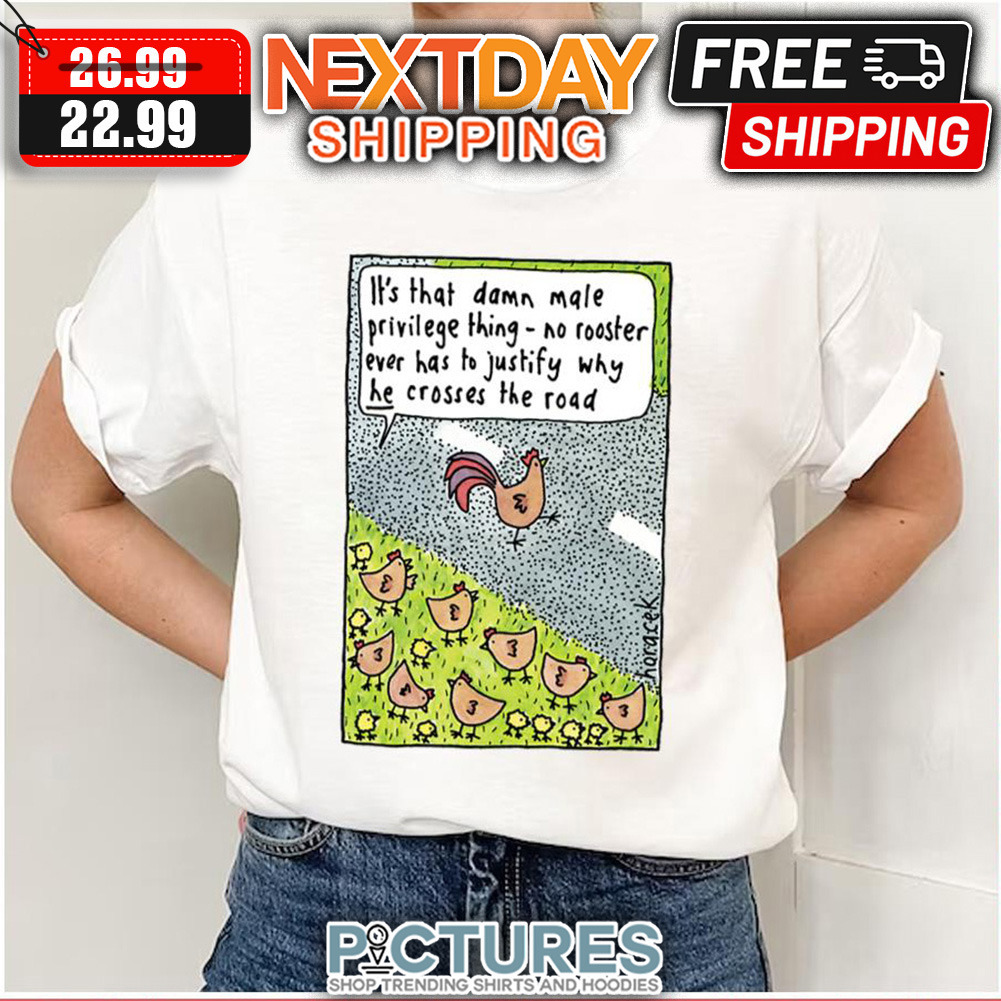 Rooster Cross Road Judy Horacek It's That Damn Male Privilege Thing No Rooster Ever has To Justify Why He Crosses The Road shirt