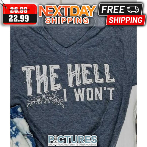 The Hell I Won't shirt