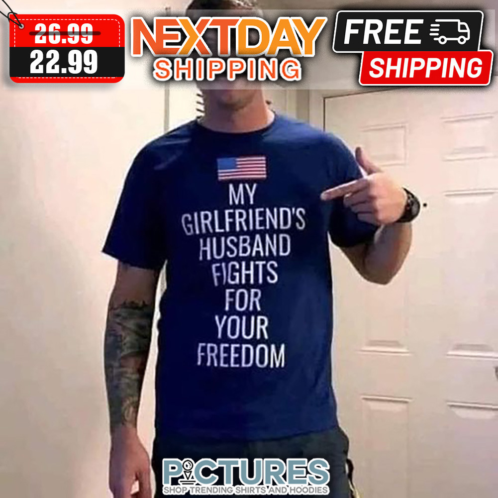 American Flag My Girlfriend's Husband Fights For Your Freedom shirt