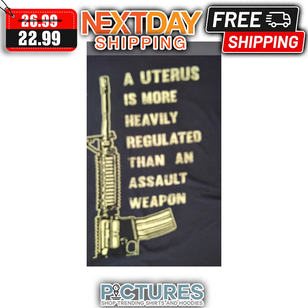 AR-15 A Uterus Is More Heavily Regulated Than An Assault Weapon shirt