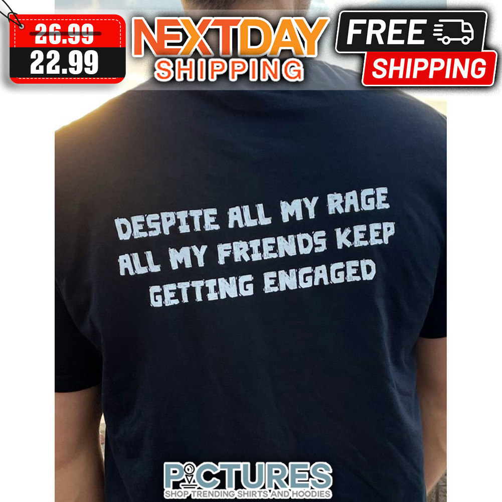 Despite All My rage All My Friends Keep Getting Engaged shirt