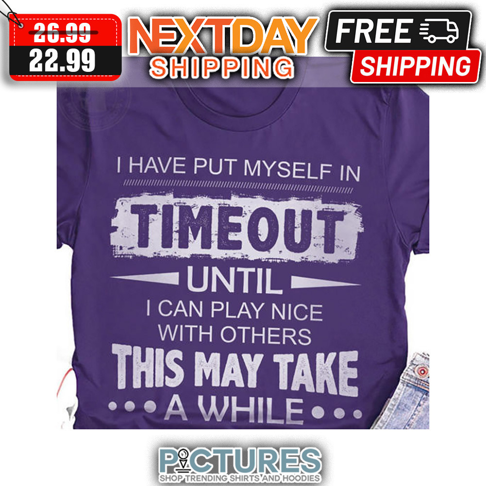 I have Put Myself In Timeout Until i Can Play Nice With Others This may Wake A While shirt