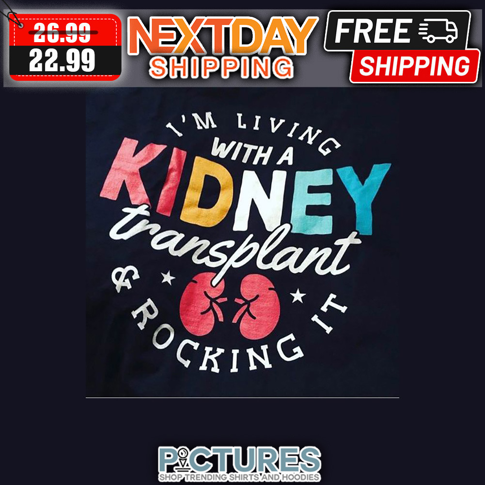 I'm Living With A Kidney Transplant And Rocking It shirt