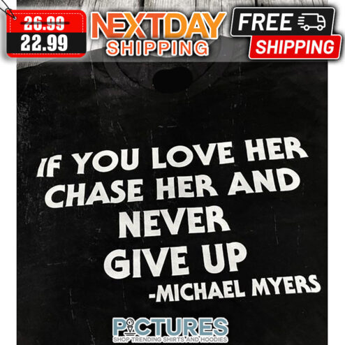 If You Love Her Chase Her And Never Give Up Michael Myers shirt