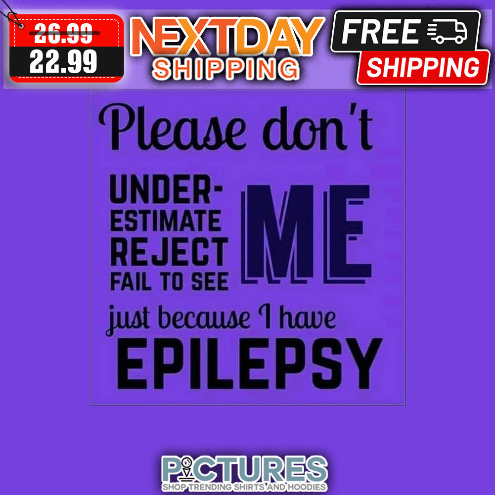 Please Don't Under-estimate Reject Fail To See Me Just Because I have Epilepsy shirt