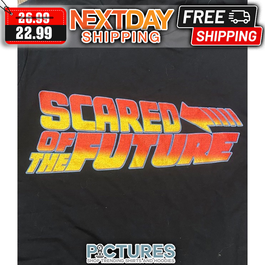 Scared Of The Future shirt