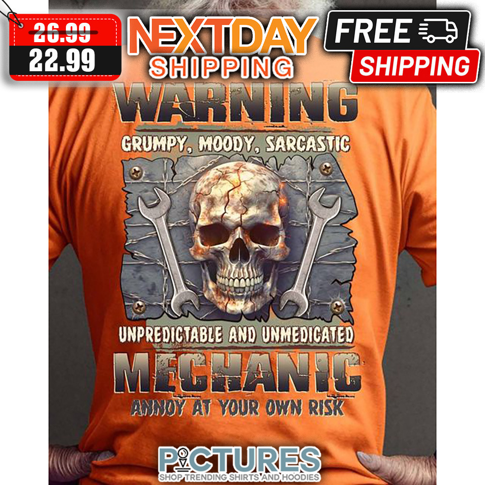 Skull Warning Crumpy Moody Sarcastic Unpredictable And Unmedicated Mechanic Annoy At Your Own Risk shirt