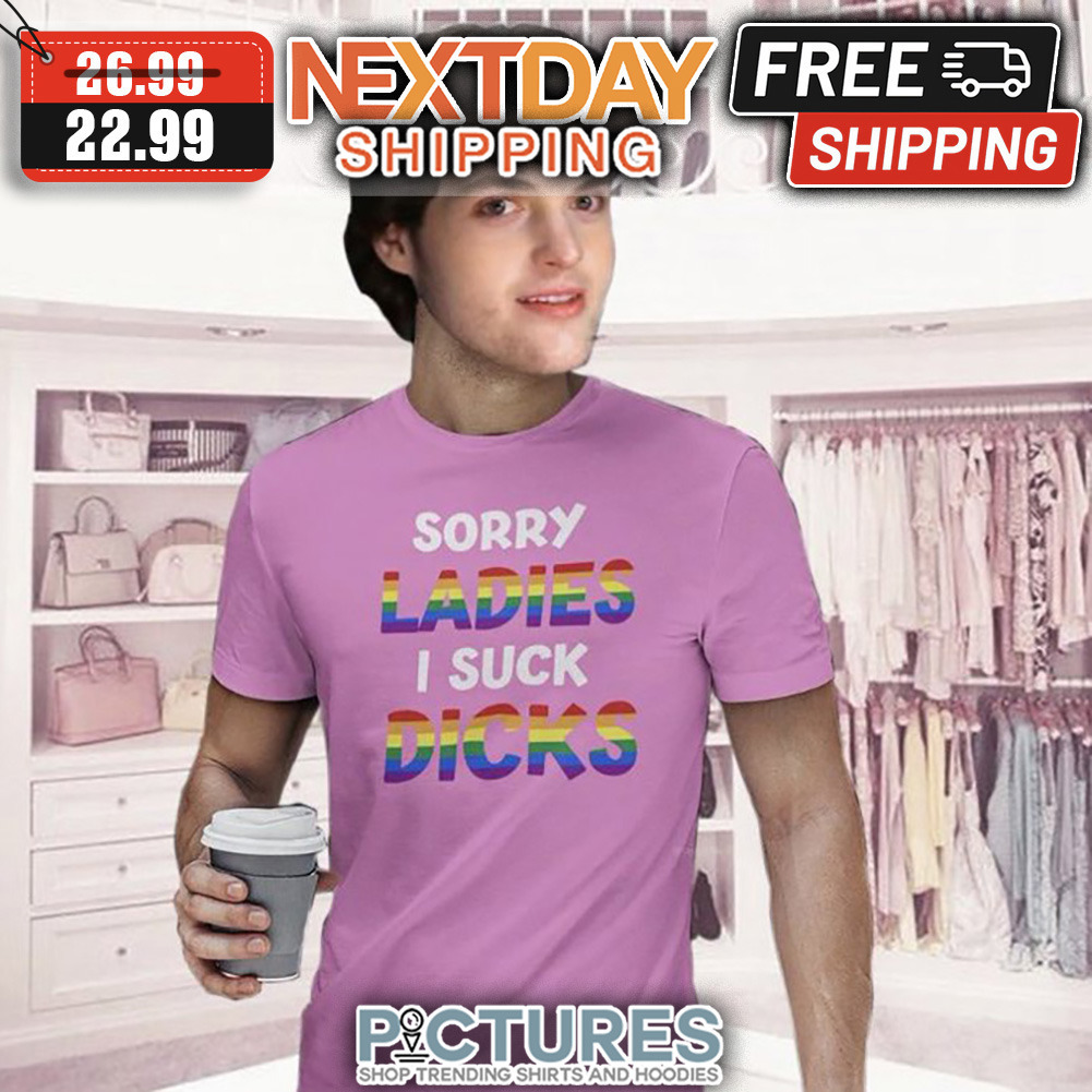 Sorry Ladies I Suck Dicks LGBTQ shirt