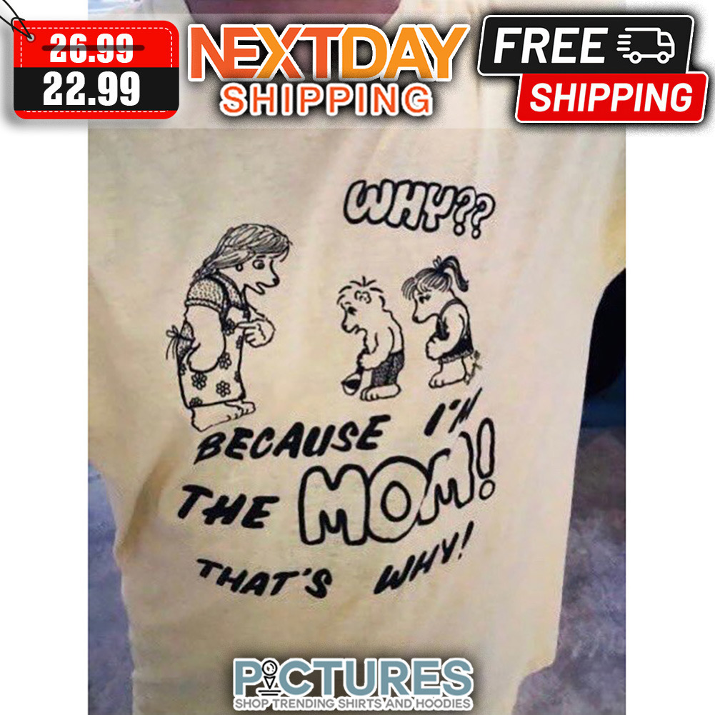 Why Because I'm The Mom That's Why shirt