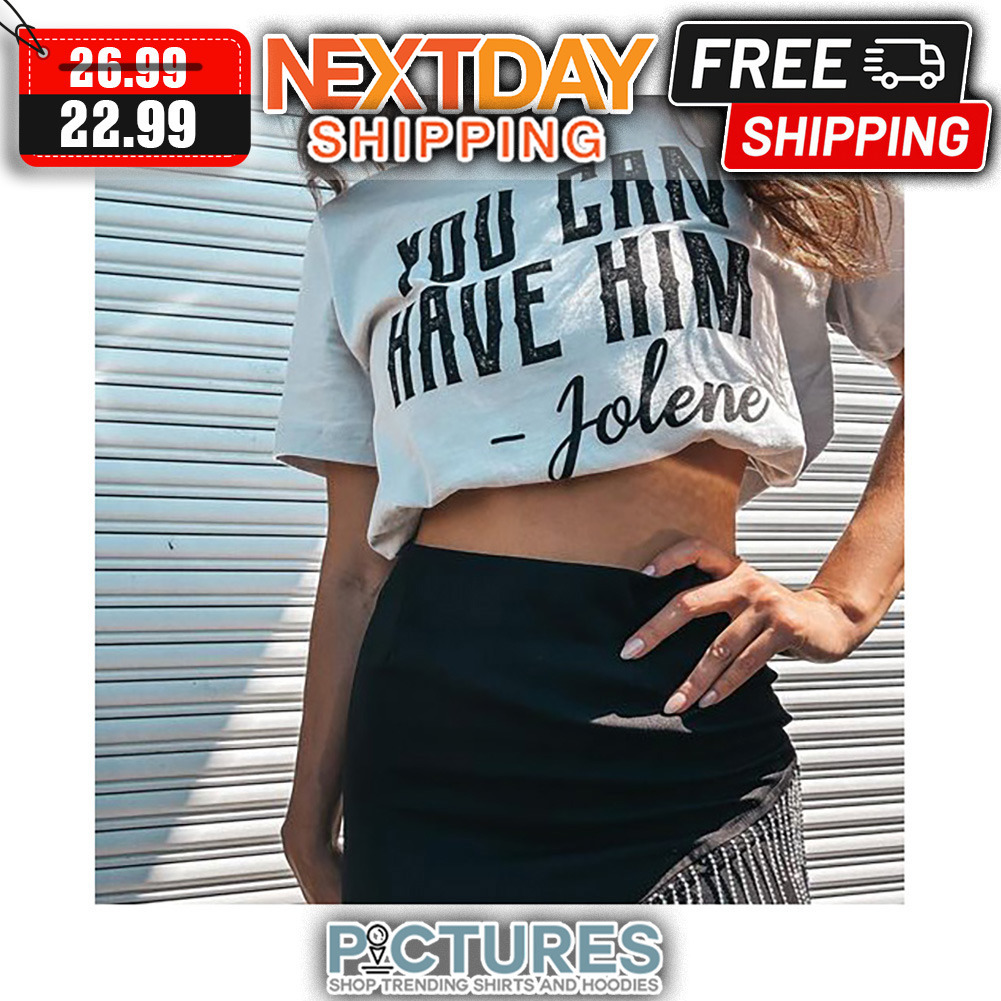You Can Have Him Jolene shirt