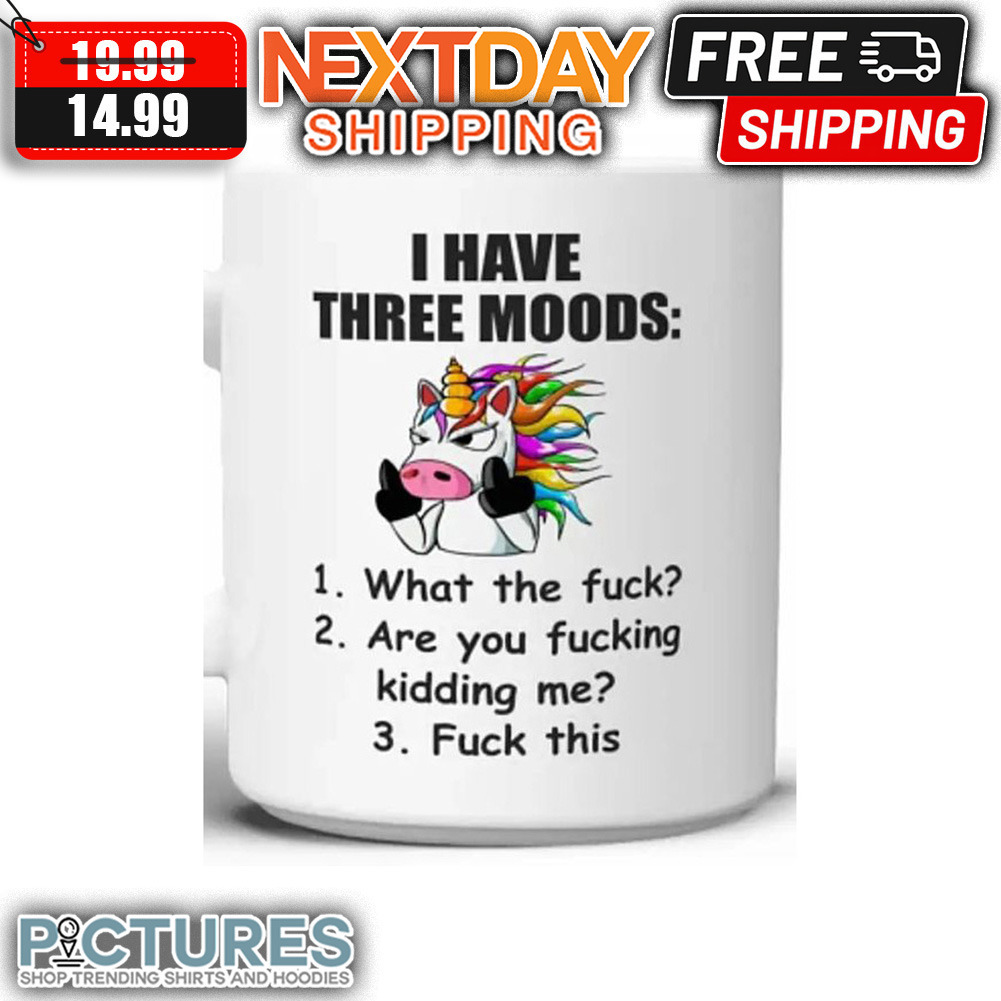 Unicorn Three Moods What The Fuck Are You Fucking Kidding Me Fuck This Mug