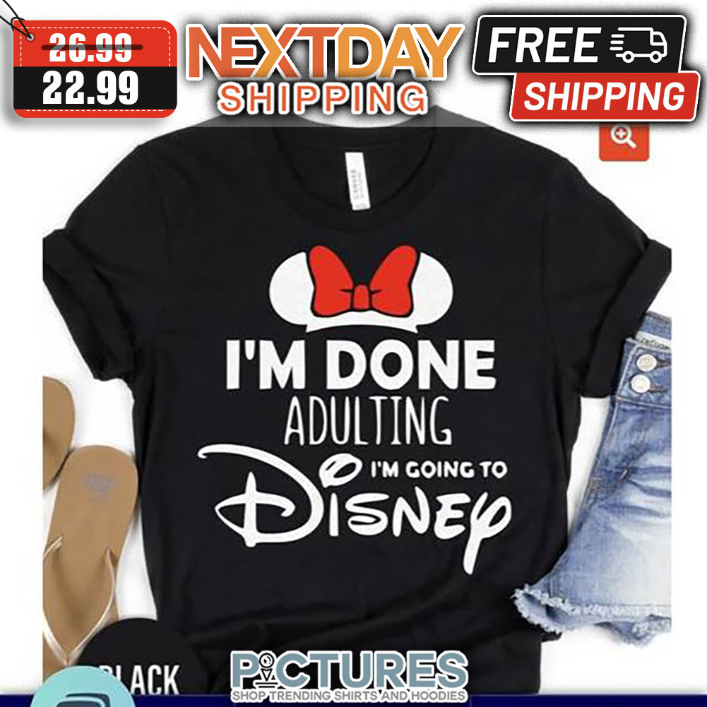 Minnie I'm Done Adulting I'm Going To Disney shirt