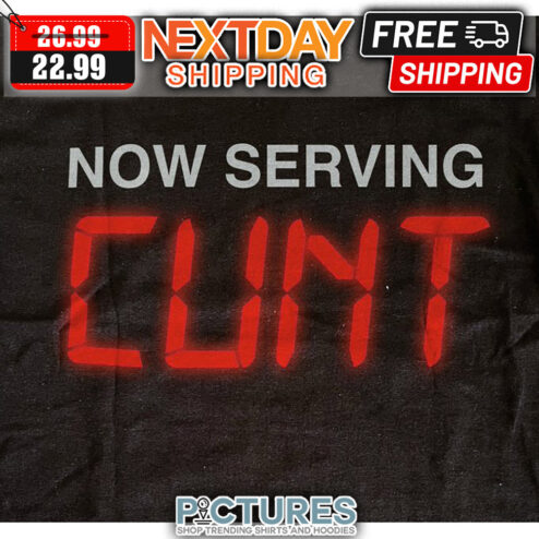 Now Serving Cunt shirt