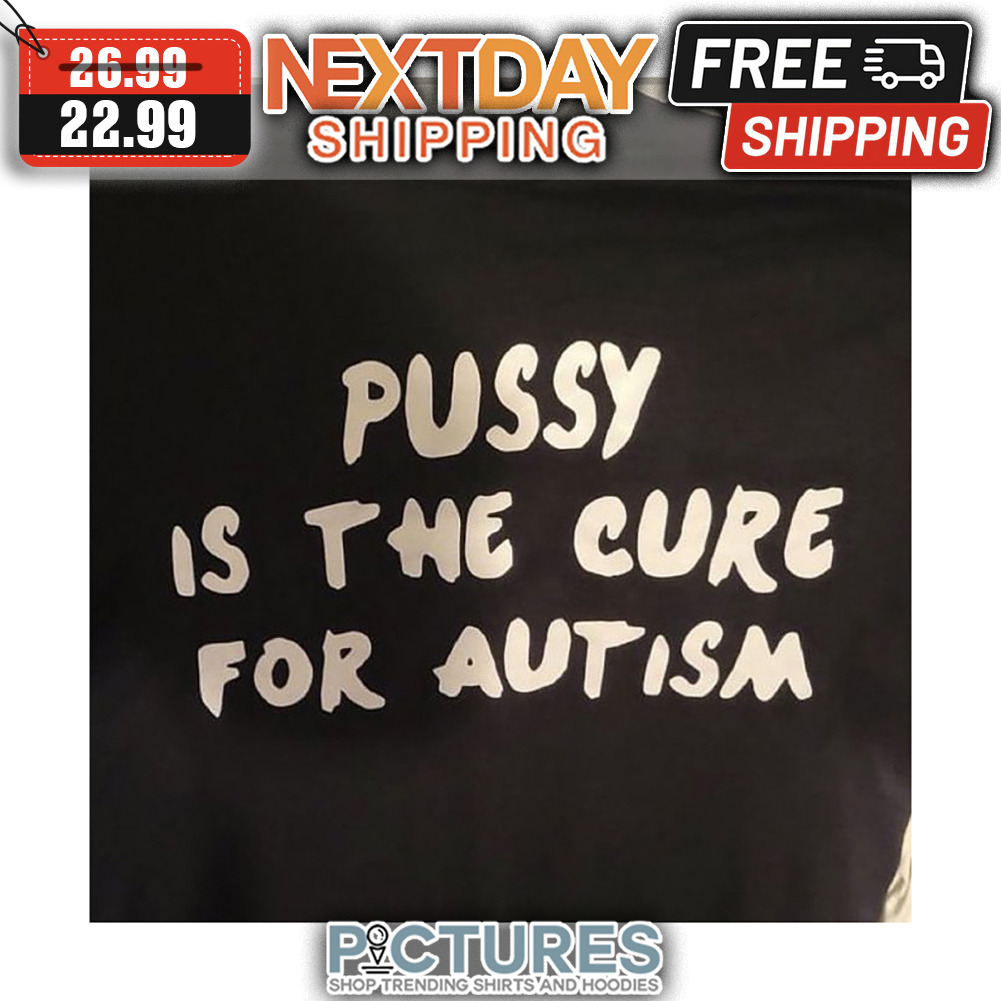 Pussy Is The Cure For Autism shirt
