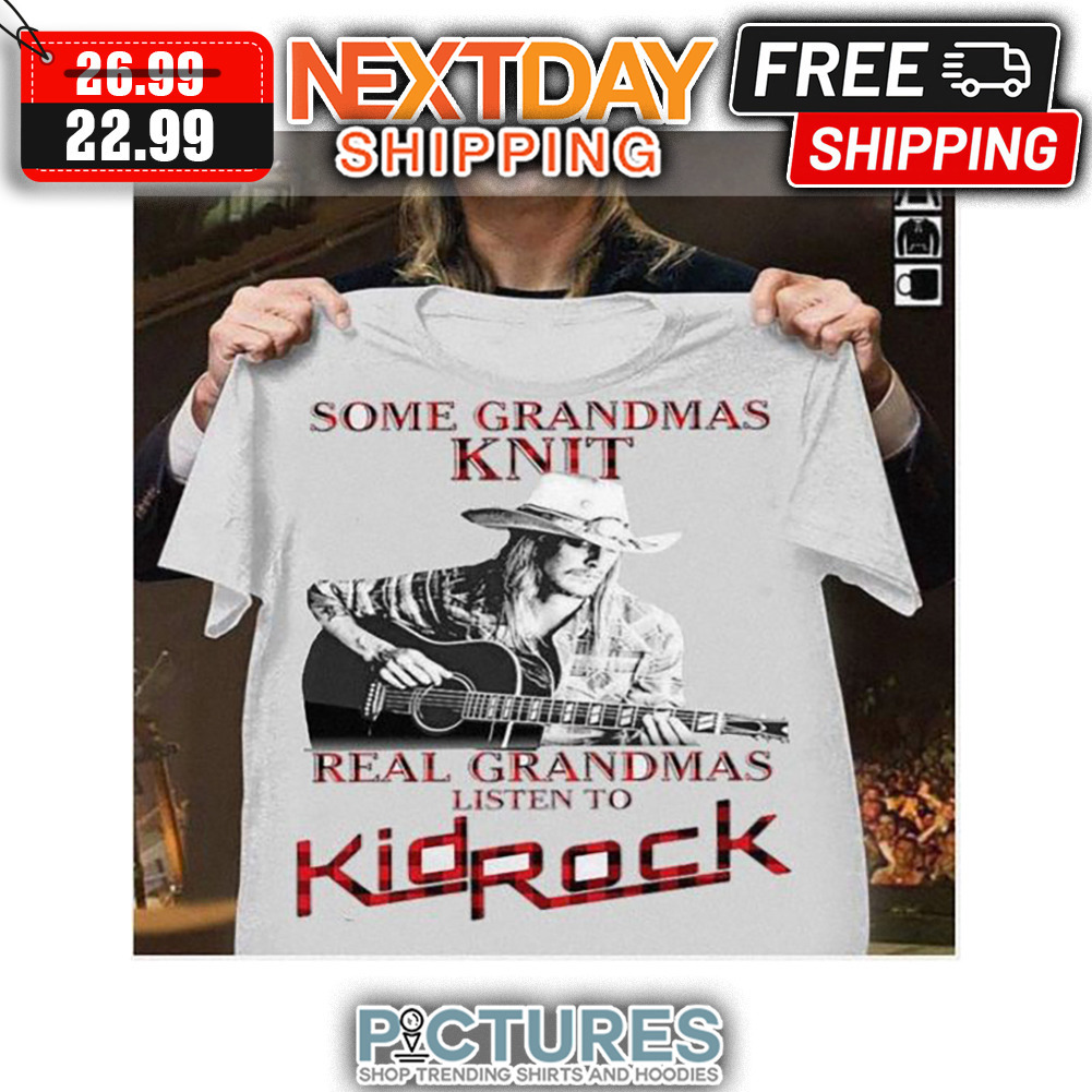 Some Grandmas Knit Real Grandmas Listen to KId Rock shirt