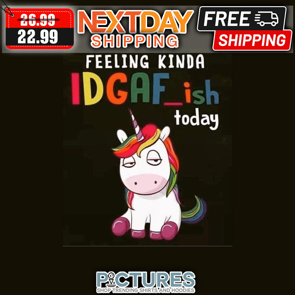 Unicorn Feeling Kinda IDGAF'ish Today shirt