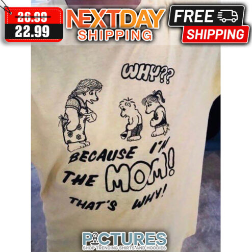 Why Because I'm The Mom That's Why shirt