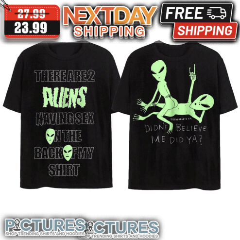 Alien Didn't Believe Me Did Ya There Are 2 Aliens Having Sex On The Back Of My Shirt