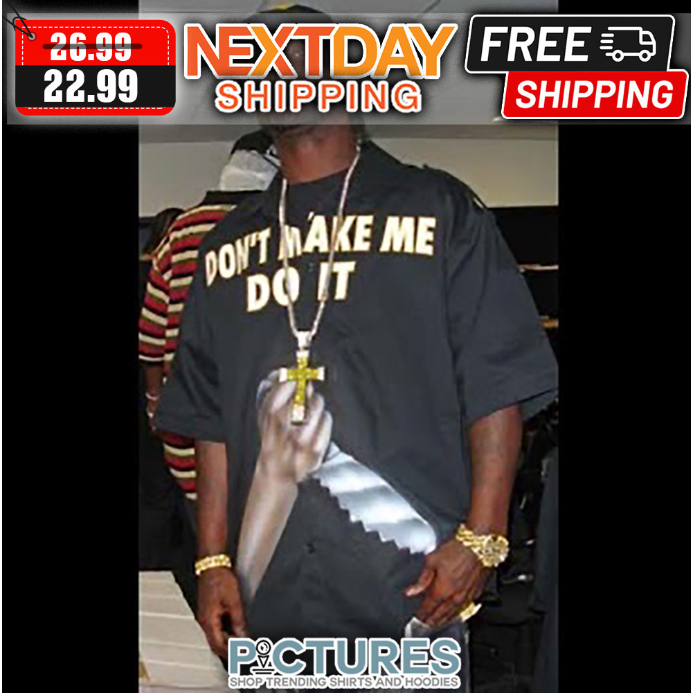 Don't Make Me Do It shirt