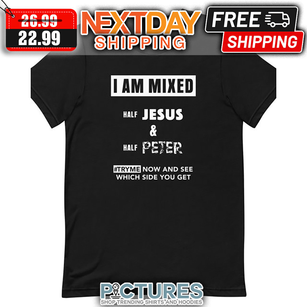 I Am Mixed Half Jesus ' Half Peter Try Me Now And See Which Side You Get shirt