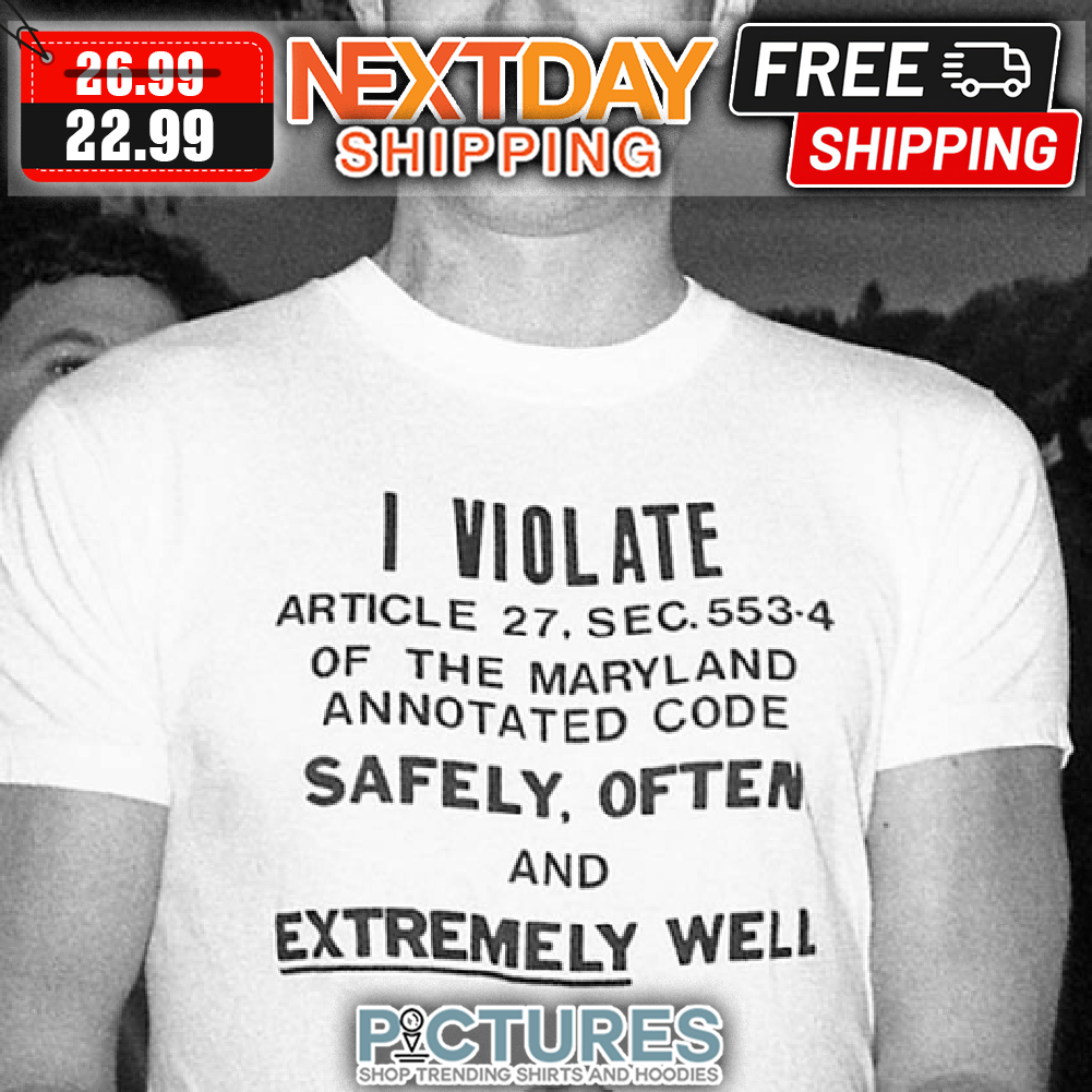 I Violate Article 27 Sec 553-4 Of The Maryland Annotated Code Safely Often And Extemely Well shirt