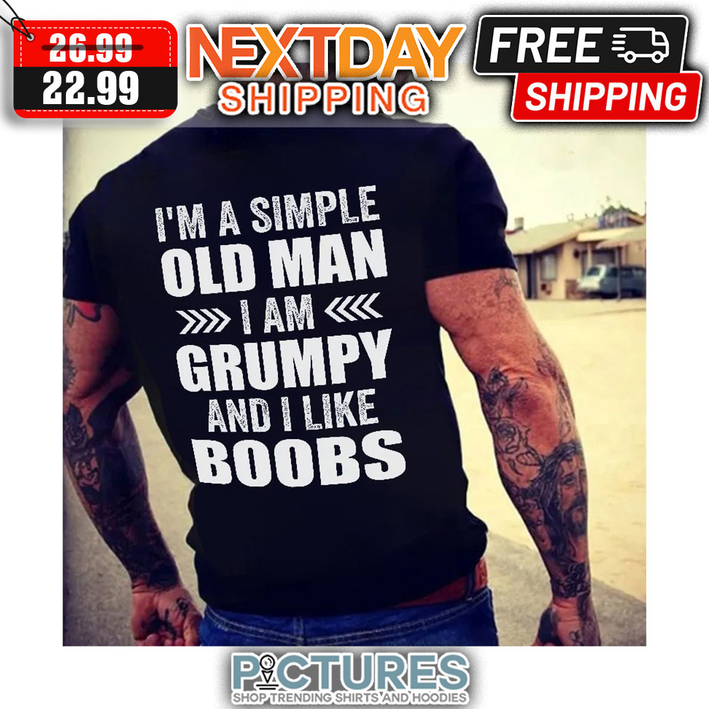 I'm A Simple Old Man I Am Grumpy And I Like Boobs shirt