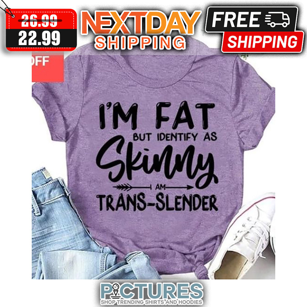 I'm Fat But Identify As Skinny Trans-slender shirt