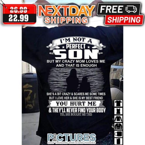 I'm Not A Perfect Son But My Crazy Mom Loves Me And That Is Enough She's A Bit Crazy ' Scares Me Sometimes But I Love Her ' She Is My Best Friend You Hurt Me ' They'll Never Find Your Body Yes She Bought Me This shirt