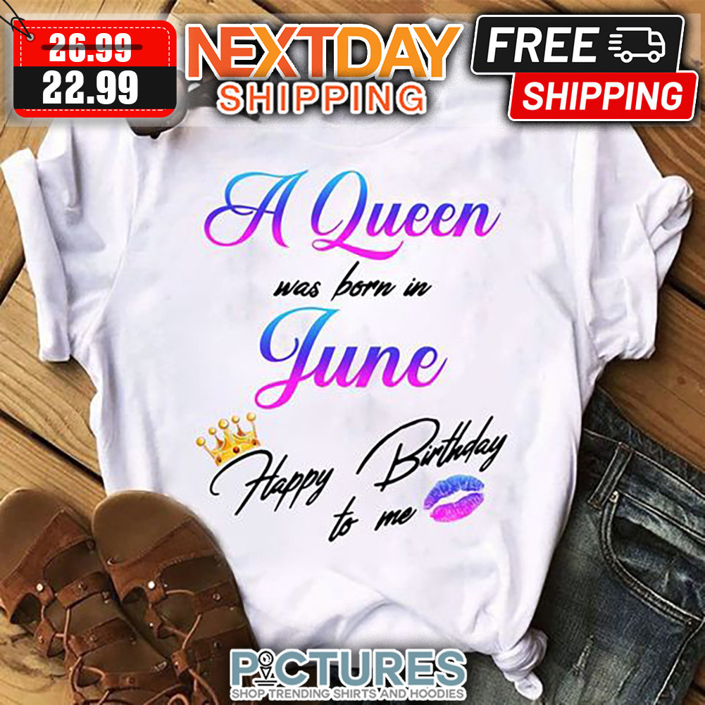 A Queen Was Born In June Happy Birthday To Me shirt
