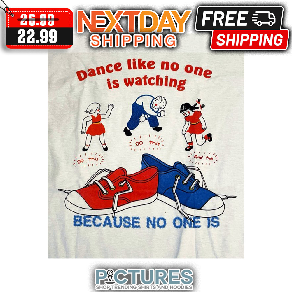 Dance Like No One Is Watching Do This Because No One Is shirt