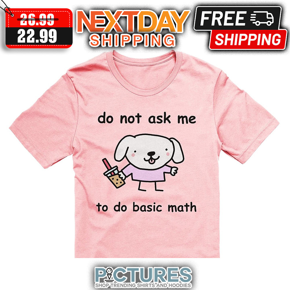 Dog Do Not Ask Me To Do Basic Math shirt