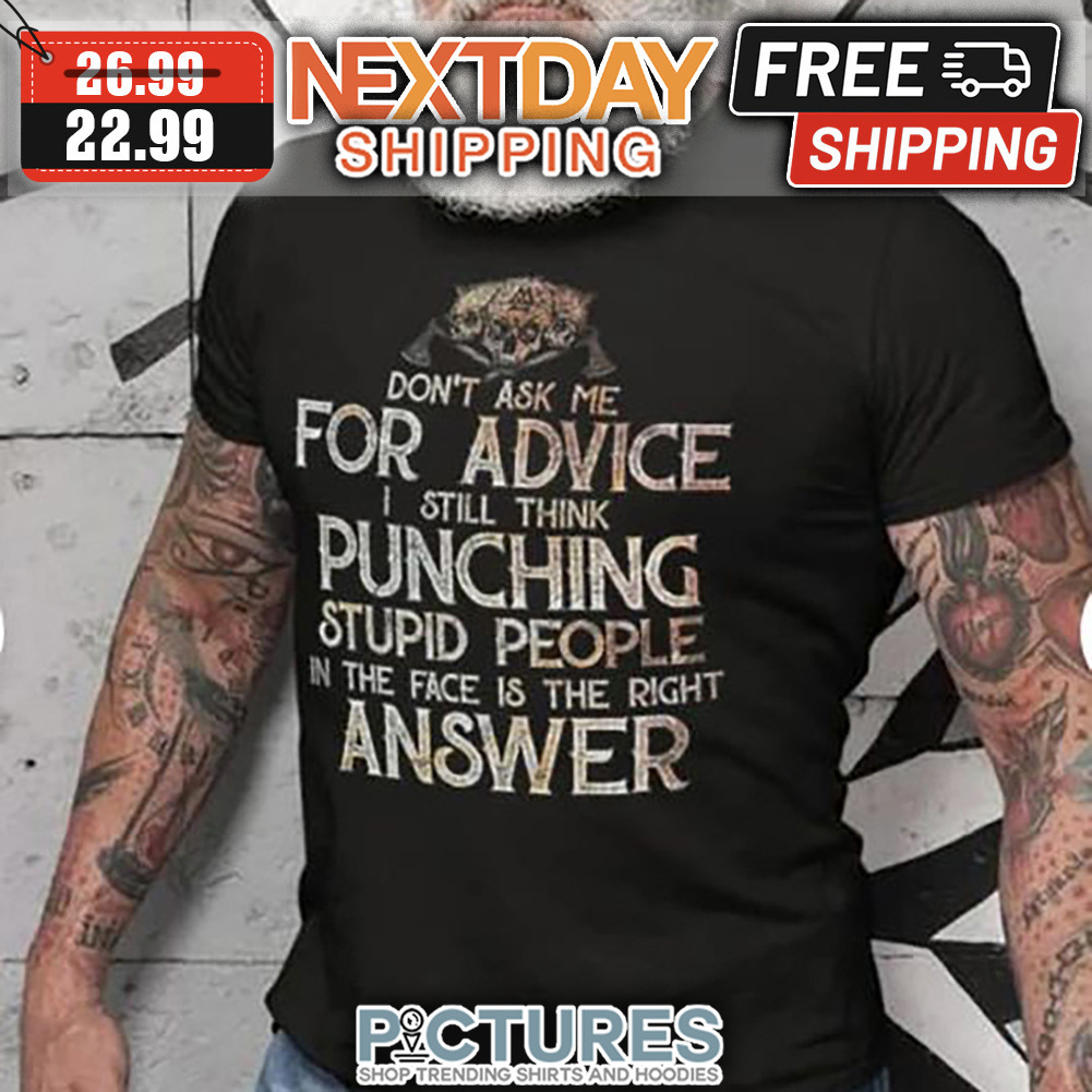 Don't Ask Me For Advice Still Think Punching Stupid People In The Face Is The Right Answer shirt