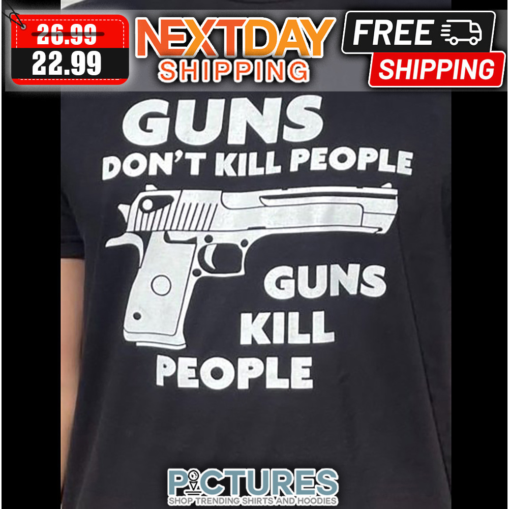 Guns Don't Kill People Guns Kill People shirt